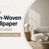 Why Non-Woven Wallpaper Dominates Modern Interior Design