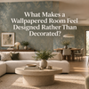 What Makes a Wallpapered Room Feel Designed Rather Than Decorated?