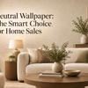 Neutral Wallpaper: The Smart Choice for Home Sales