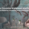 How to Combine Wallpaper and Paint: The Best Method for a Balanced, Modern Interior Design