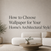 How to Choose Wallpaper for Your Home's Architectural Style