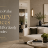 How to Make Luxury Spaces Look Effortlessly Expensive