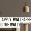 Do You Apply Wallpaper Paste to the Wall?
