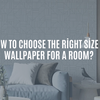 How to Choose the Right Size of Wallpaper for a Room?