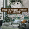 How Do I Fix Wallpaper Seams That Aren’t Matching? A Complete Guide for Perfect, Professional-Looking Walls