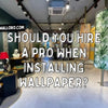 Should You Hire A Pro When Installing Wallpaper?